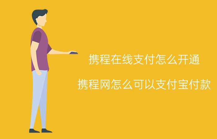 携程在线支付怎么开通 携程网怎么可以支付宝付款？